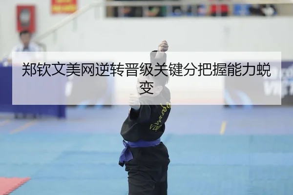 郑钦文美网逆转晋级关键分把握能力蜕变
